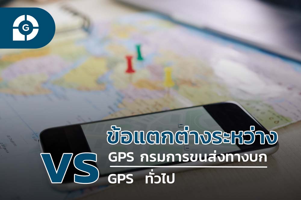 GPS กรมการขนส่งทางบก vs GPS ทั่วไป ต่างกันอย่างไร?